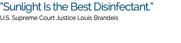 “Sunlight Is the Best Disinfectant.” U.S. Supreme Court Justice Louis Brandeis