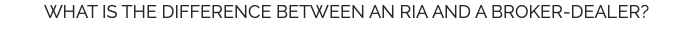 WHAT IS THE DIFFERENCE BETWEEN AN RIA AND A BROKER-DEALER?