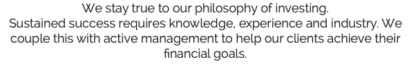 We stay true to our philosophy of investing. Sustained success requires knowledge, experience and industry. We couple this with active management to help our clients achieve their financial goals.