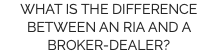 WHAT IS THE DIFFERENCE BETWEEN AN RIA AND A BROKER-DEALER?